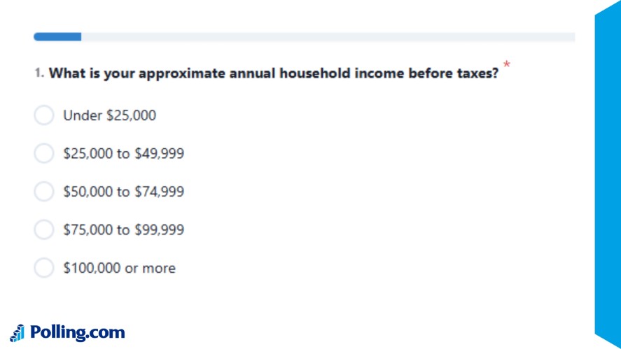 A survey question ask What is your approximate annual household income before taxes with 5 options: under $25000, $25000 to $49000, $50000 to $74900, $75000 to $99000, and $100000 or more